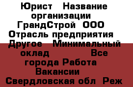 Юрист › Название организации ­ ГрандСтрой, ООО › Отрасль предприятия ­ Другое › Минимальный оклад ­ 30 000 - Все города Работа » Вакансии   . Свердловская обл.,Реж г.